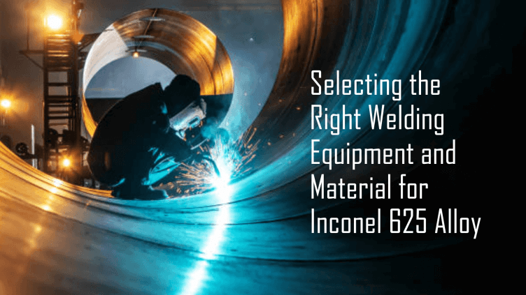 Welding Equipment and Welding Material Selection for Inconel 625 Alloy